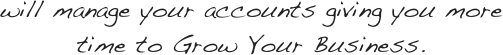 will manage your accounts giving you more time to Grow Your Business.